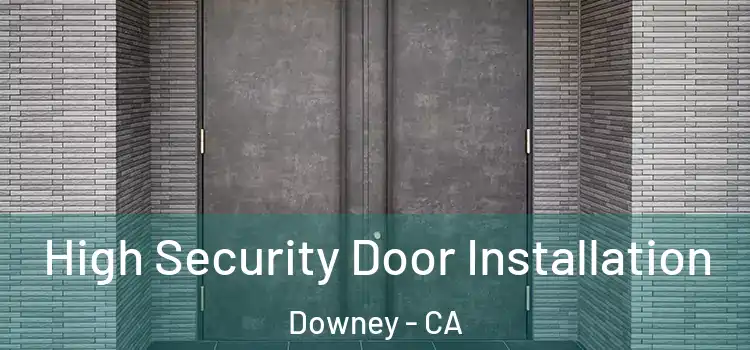  High Security Door Installation Downey - CA